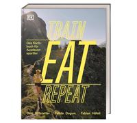 Train, Eat, Repeat: Das Kochbuch für Ausdauersportler. Alles Wissenswerte zur Ernährung im Ausdauersport - mit 30 Gerichten und großem Rezeptbaukasten