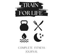 Train For Life: Your Complete Fitness Journal: Daily Workout Tracking + Habit Building System