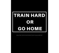 TRAIN HARD OR GO HOME - Journal d'entrainement musculation