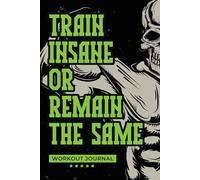 TRAIN INSANE OR REMAIN THE SAME Ultimate Gym and Lifting Logbook for Men: Structured Workout Tracker Built For Weight Sessions And Long Term Progress