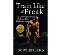 Train Like a Freak: The Cult Bodybuilding Methods of the ‘90s Underground: The Brutal, Unfiltered, and Insanely Effective Training Tactics of 1990s Bodybuilding's Dark Side