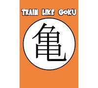 Train Like Goku - Gym Workout Log Book - 150 Pages with Exercise, Cardio & Notes Sections