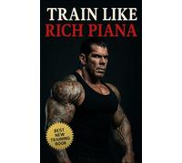 Train Like Rich Piana: Inside the Mentality of Freak-Mode Bodybuilding: Inside the Extreme Mindset, PED Protocols, and Underground Reality of the 5% Bodybuilding Life