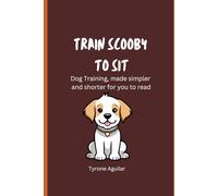 Train Scooby to Sit: Dog training, made simpler and shorter for you to read