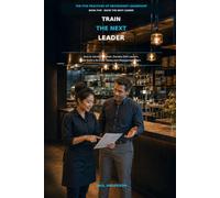 TRAIN THE NEXT LEADER: How to Identify Potential, Develop Shift Leaders, and Build a Stronger Restaurant Management Team