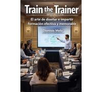 TRAIN THE TRAINER: El Arte de diseñar y impartir formación efectiva y memorable