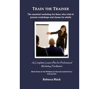 TRAIN THE TRAINER: The essential workshop for those who wish to present workshops and classes for adults: A Complete Lesson Plan for Professional Workshop Facilitation