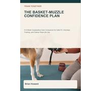 Train Together: The Basket-Muzzle Confidence Plan: A 6-W ooperative-Care Companion for Safe Fit Checks, Voluntary Nose-In Training, Comfortable ... Groomer Handoffs, and Calmer Real-Life Use
