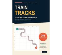Train Tracks Logic Puzzles for Adults: 240 Classic Routes and Closed Loops: Beginner-Friendly, Easy to Hard