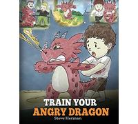 Train Your Angry Dragon: A Cute Children Story To Teach Kids About Emotions and Anger Management