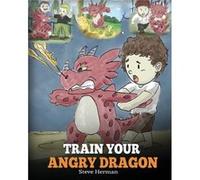 Train Your Angry Dragon: A Cute Children Story To Teach Kids About Emotions and Anger Management