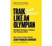 Train Your Brain Like an Olympian: Gold Medal Techniques to Unleash Your Potential at Work