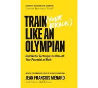 Train Your Brain Like an Olympian: Gold Medal Techniques to Unleash Your Potential at Work