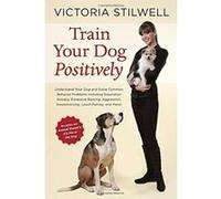 Train Your Dog Positively: Understand Your Dog and Solve Common Behavior Problems Including Separation Anxiety, Excessive Barking, Aggression, Ho Stilwell, Victoria (Auteur)
