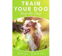 Train Your Dog Step-By-Step: 3 Books In 1 - Learn How To Train Your Dog, Tips And Tricks, Techniques And Strategies For The Best Dog Ever