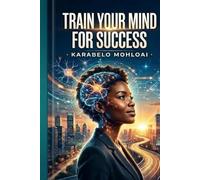 train your mind for success: Master Your Mindset, Build Powerful Habits, and Unlock Your Full Potential