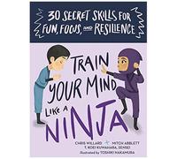 Train Your Mind Like A Ninja : 30 Secret Skills For Fun, Focus, And Resilience