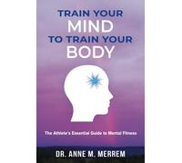 Train Your Mind to Train Your Body: The athlete's essential guide to mental fitness
