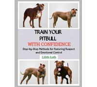 TRAIN YOUR PITBULL WITH CONFIDENCE: Step-by-Step Methods for Fostering Respect and Emotional Control