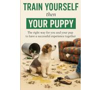 Train Yourself then Your Puppy: The right way for you and your pup to have a successful experience together.
