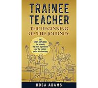 Trainee Teacher: The Beginning Of The Journey: The Steps Explored: The Schools, The Work Experience And The Various Paths Into Teaching.
