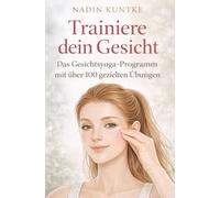 Trainiere dein Gesicht - Das Gesichtsyoga-Programm mit über 100 gezielten Übungen: Straffe Haut, klare Konturen, frischer Ausdruck - ganz ohne ... wirkt - sichtbar straffer in wenigen Wochen