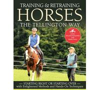 Training and Retraining Horses the Tellington Way: Starting Right Now or Starting Over with Enlightened Methods and Hands-On Techniques