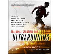 Training Essentials for Ultrarunning: How to Train Smarter, Race Faster, and Maximize Your Ultramarathon Performance