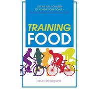 Training Food: Get the Fuel You Need to Achieve Your Goals Before During And After Exercise