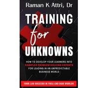 Training for Unknowns: How to Develop Your Learners into Complex Problem Solving Experts for Leading in an Unpreditable Business World