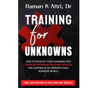 Training for Unknowns: How to Develop Your Learners into Complex Problem Solving Experts for Leading in an Unpreditable Business World