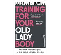 Training For Your Old Lady Body: An honest, no bullsh*t guide to help women (re)frame exercise