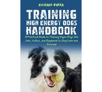 Training High Energy Dogs Handbook: A Practical Guide to Training Hyper Dogs Like Labs, Collies, and Shepherds to Stay Calm and Focused