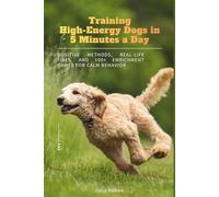 Training High-Energy Dogs in 5 Minutes a Day: Positive Methods, Real-Life Fixes, and 100+ Enrichment Games for Calm Behavior