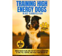 Training High Energy Dogs: Transform Breeds Like Border Collies, Labs & Shepherds in Just 10 Minutes a Day With Easy Routines, Advanced Brain Games & Proven Methods for Total Focus on You Anywhere