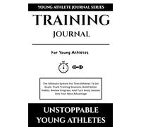 Training Journal For Young Athletes: The Ultimate System For Teen Athletes To Set Goals, Track Training Sessions, Build Better Habits, Review Progress, And Turn Every Session Into Your Next Advantage