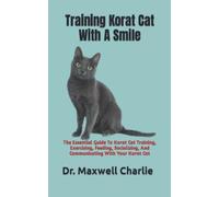 Training Korat Cat With A Smile: The Essential Guide To Korat Cat Training, Exercising, Feeding, Socializing, And Communicating With Your Korat Cat