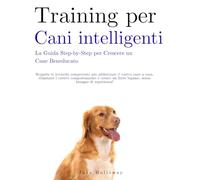 Training per Cani Intelligenti: La Guida Step-by-Step per Crescere un Cane Beneducato: Scoprite le tecniche comprovate per addestrare il vostro ... forte legame, senza bisogno di esperienza!