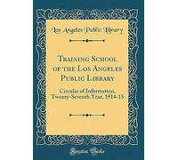 Training School Of The Los Angeles Public Library: Circular Of Information, Twenty-Seventh Year, 1914-15 (Classic Reprint)