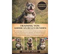 TRAINING VON AMERICAN-BULLY-HUNDEN: Ein vollständiger Schritt-für-Schritt-Leitfaden zur Aufzucht, zum Gehorsamstraining und zur gezielten ... und disziplinierter American Bullies