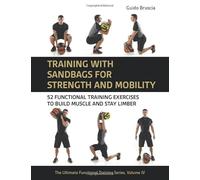 Training With Sandbags for Strength and Mobility: 52 Functional Training Exercises to Build Muscle and Stay Limber