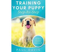 Training Your Puppy Stepby-Step A How-To Guide To Early And Positively Train Your Dog. Tips And Tricks And Effective Techniques For Different Kinds Of Dogs
