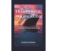 Trainwreck:Poop Cruise: Survival, Courage, and the Quest for Accountability on the Carnival Triumph