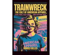 Trainwreck: The cult of American apparel: Cool Kids, Cult Vibes and Cotton Tees