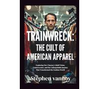 Trainwreck:The Cult of American Apparel: Exploring Dov Charney’s Bold Vision, Controversies, and the Unforgettable Journey That Transformed the Fashion World