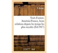 Trait d'union. Arménie-France, leurs relations depuis les temps les plus reculés T. Aslan (Auteur)