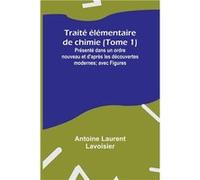 Trait lmentaire de chimie Tome 1 Prsent dans un ordre nouveau et daprs les dcouvertes modernes avec Figures - Antoine Laurent Lavoisier - Alpha Editions - Antoine Laurent LavoisierAntoine Laurent Lavo