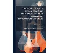 TraitÃ(c) des poisons tirÃ(c)s des règnes mineral, vÃ(c)gÃ(c)tal et animal, ou toxicologie gÃ(c)nÃ(c)rale