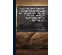 TraitÃ(c) Des Superstitions Selon L'ecriture Sainte, Les DÃ(c)crets Des Conciles, Et Les Sentimens Des Saints Pères Et Des ThÃ(c)ologiens