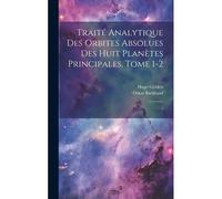 Traité Analytique Des Orbites Absolues Des Huit Planètes Principales. Tome 1-2: 2
